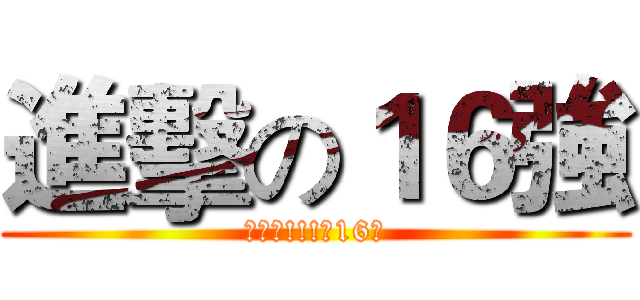 進擊の１６強 (滑倒吧!!!原16強)