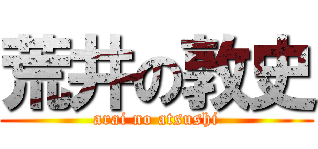 荒井の敦史 (arai no atsushi)