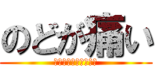 のどが痛い (飴がのどに張りついた)
