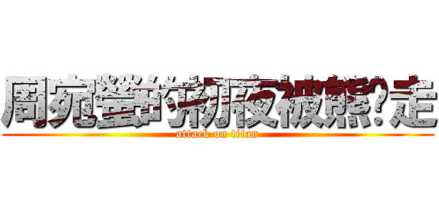 周宛螢的初夜被熊偷走 (attack on titan)