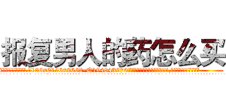 报复男人的药怎么买 (报复男人的药怎么买【电.话186x0156x9662-Q194843976林氏药业】我们做的是长期生意,靠的是老客户长期支持
参考消息网2月20日报道 韩媒称，“剩女多、离婚率高的城市，房价一定会上涨。”这是中国经济学家金岩石2016年12月参加在上海举行的房地产相关论坛时说的话。
)