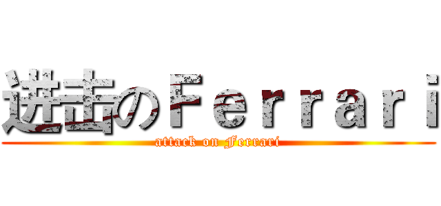 进击のＦｅｒｒａｒｉ (attack on Ferrari)