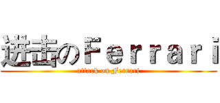 进击のＦｅｒｒａｒｉ (attack on Ferrari)