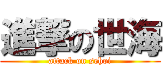 進撃の世海 (attack on sehoi)