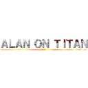 ＡＬＡＮ ＯＮ ＴＩＴＡＮ (進撃の巨人)