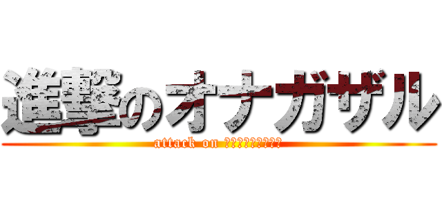 進撃のオナガザル (attack on ｏｎａｇａｚａｒｕ)