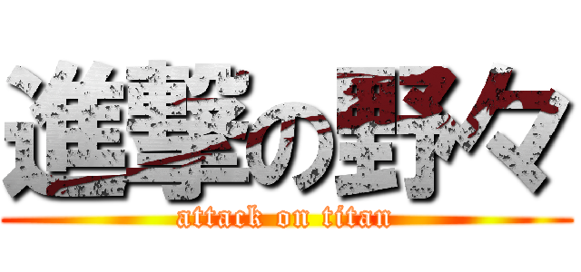 進撃の野々 (attack on titan)