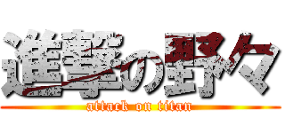 進撃の野々 (attack on titan)