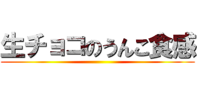 生チョコのうんこ食感 ()