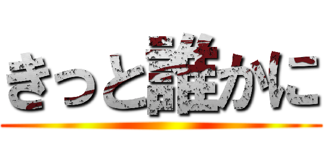きっと誰かに ()