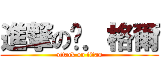 進撃の玥．格爾 (attack on titan)