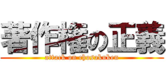 著作権の正義 (attack on chosakuken)