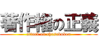 著作権の正義 (attack on chosakuken)
