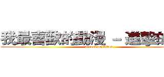 我最喜歡的動漫 － 進擊的巨人 (attack on titan)