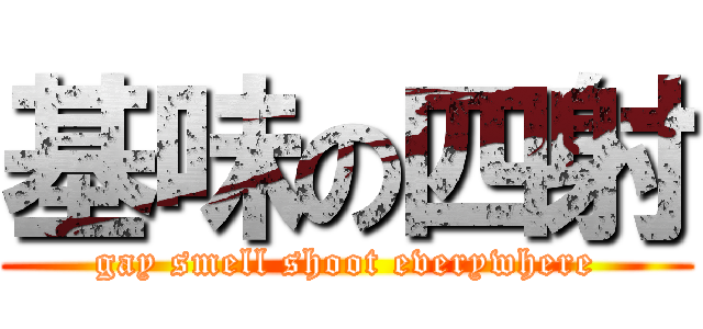 基味の四射 (gay smell shoot everywhere)