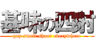 基味の四射 (gay smell shoot everywhere)