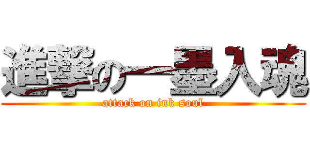 進撃の一墨入魂 (attack on ink soul)