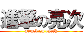 進撃の亮次 (attack on ryojh)