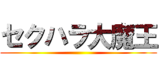 セクハラ大魔王 ()
