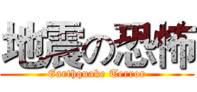 地震の恐怖 (Earthquake Terror)
