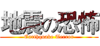 地震の恐怖 (Earthquake Terror)