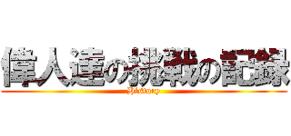 偉人達の挑戦の記録 (History)