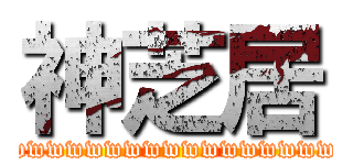 神芝居 (wwwwwwwwwwwwwwwwwwwwwwwww)