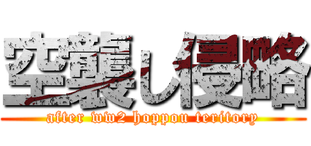 空襲し侵略 (after ww2 hoppou teritory)