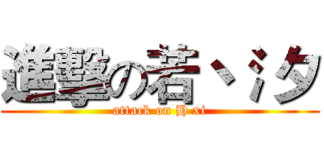 進擊の若丶氵夕 (attack on H xi)
