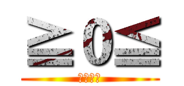 ≧０≦ (ㄎㄎㄎㄎ)