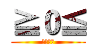 ≧０≦ (ㄎㄎㄎㄎ)