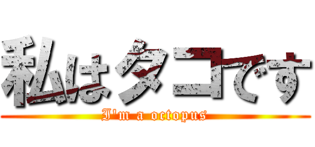 私はタコです (I'm a octopus)