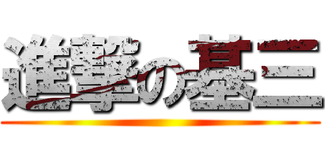 進撃の基三 ()