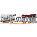 塩原の放置 (good bye shiohara)