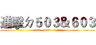 進擊ㄉ５０３＆６０３ (503~~603~~^_^)