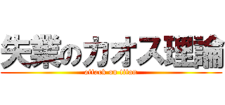失業のカオス理論 (attack on titan)