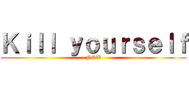 Ｋｉｌｌ ｙｏｕｒｓｅｌｆ (NOW)
