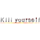 Ｋｉｌｌ ｙｏｕｒｓｅｌｆ (NOW)