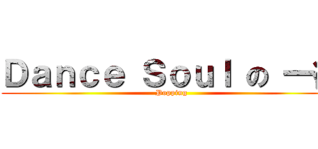 Ｄａｎｃｅ Ｓｏｕｌ の 一德 (Popping)