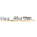 Ｈｅｙ＿Ｒｈｙｔｈｍ ． ()