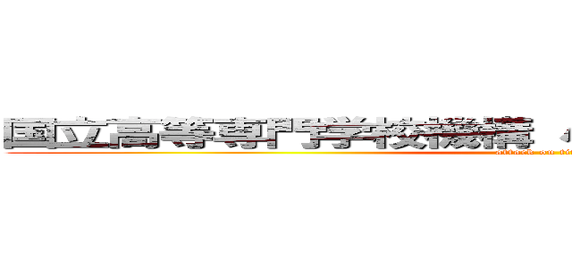 国立高等専門学校機構 小山工業高等専門学校 (attack on titan)