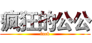 疯狂的公公 (fuck)