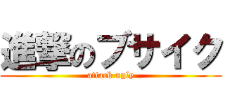 進撃のブサイク (attack ugly)