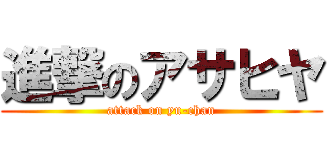 進撃のアサヒヤ (attack on yu-chan)