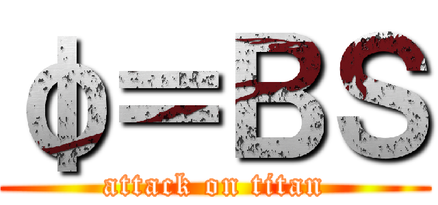 φ＝ＢＳ (attack on titan)