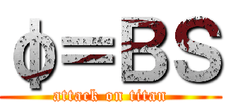 φ＝ＢＳ (attack on titan)