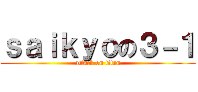 ｓａｉｋｙｏの３－１ (attack on titan)