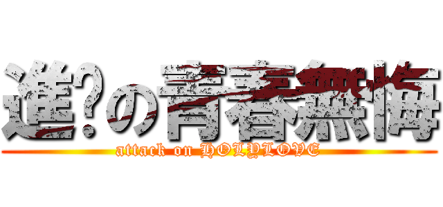 進擊の青春無悔 (attack on HOLYLOVE)