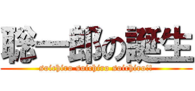 聡一郎の誕生 (soichiro soichiro soichiro!!)