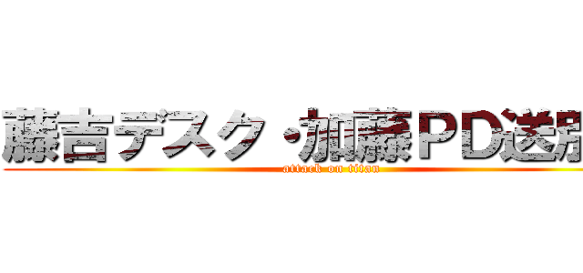 藤吉デスク・加藤ＰＤ送別会 (attack on titan)